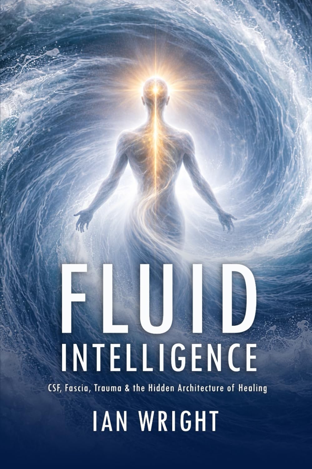FLUID INTELLIGENCE: CSF, Fascia, Trauma & the Hidden Architecture of Healing