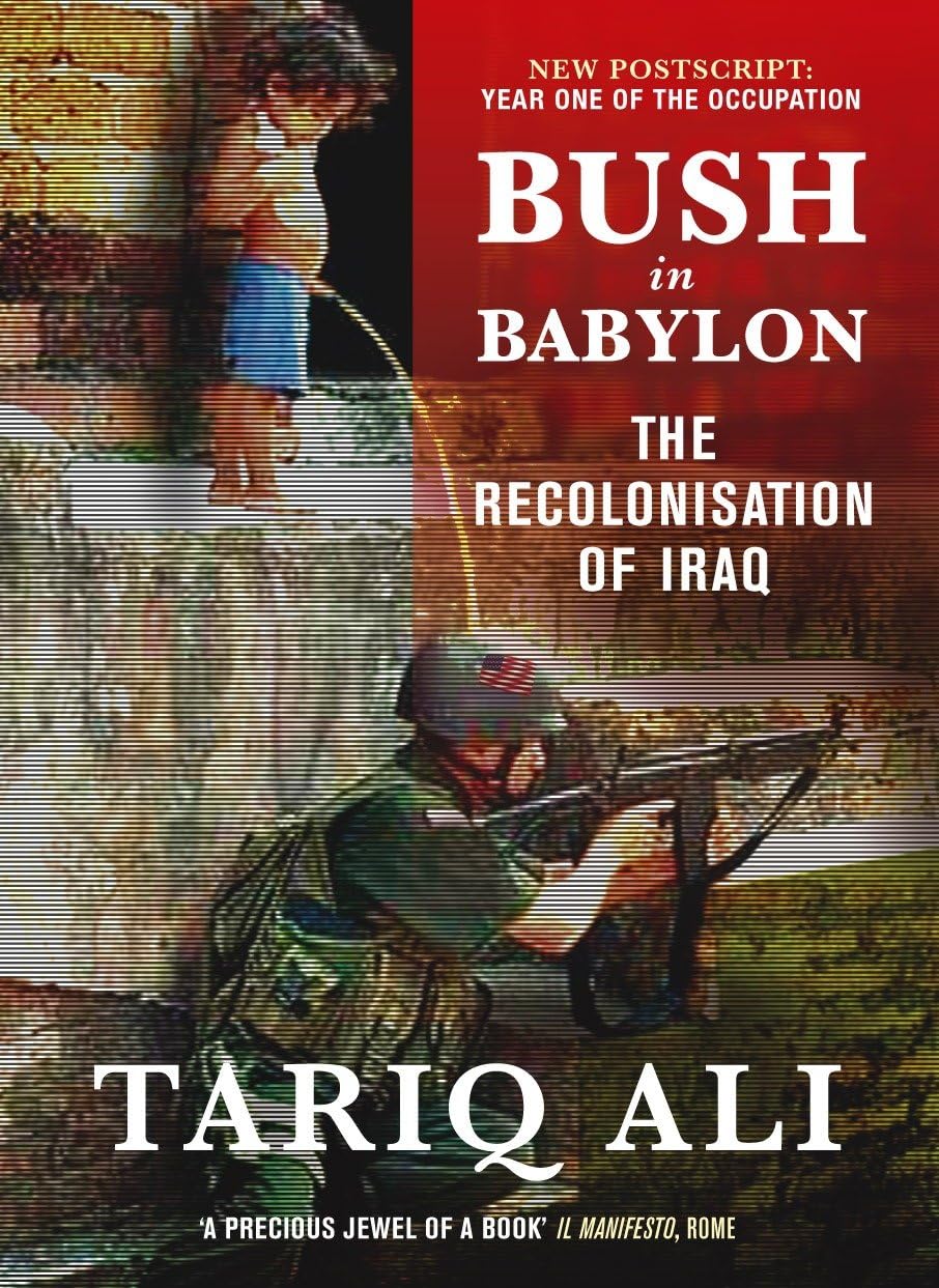 Bush in Babylon: The Recolonisation of Iraq By Tariq Ali