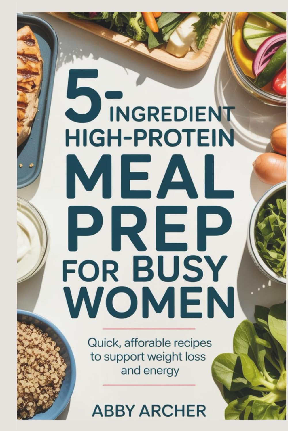 5-Ingredient High-Protein Meal Prep for Busy Women: Quick, Affordable Recipes to Support Weight Loss and Energy
