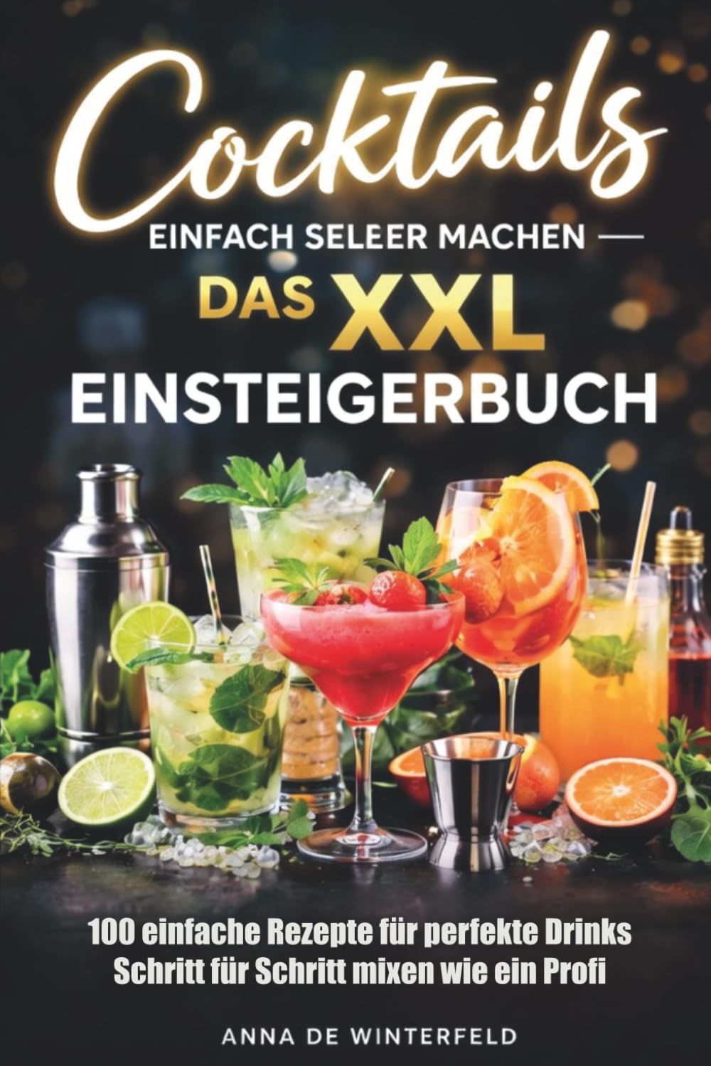 Cocktails einfach selber machen – Das XXL Einsteigerbuch: 100 einfache Rezepte für perfekte Drinks – Schritt für Schritt mixen wie ein Profi.