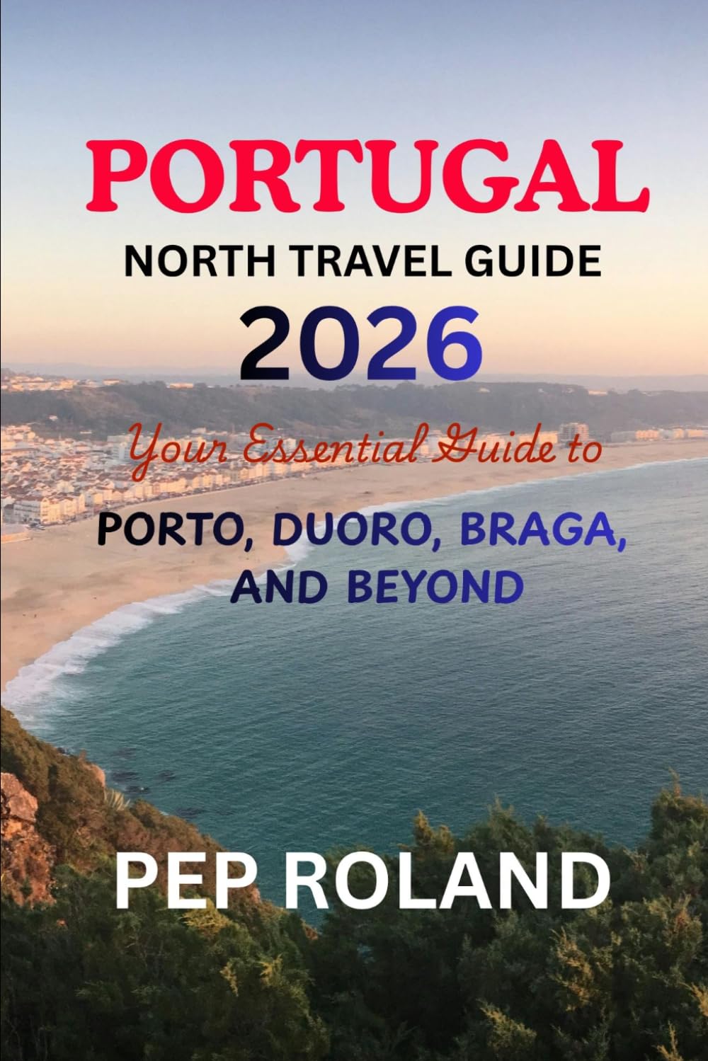 PORTUGAL NORTH TRAVEL GUIDE 2026: Discover the gentle beauty, warm hospitality, and timeless charm of Northern Portugal