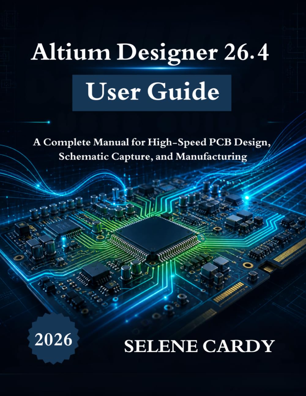 Altium Designer 26.4 User Guide: A Complete Manual for High-Speed PCB Design, Schematic Capture, and Manufacturing