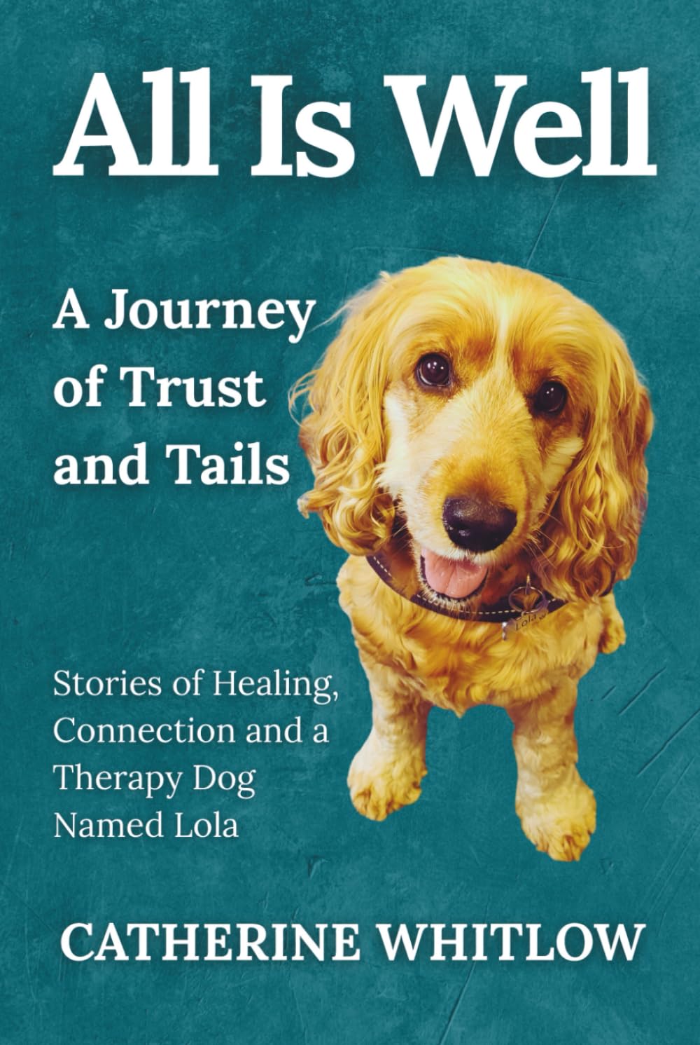 All Is Well: A Journey of Trust and Tails - Stories of Healing, Connection, and a Therapy Dog Named Lola