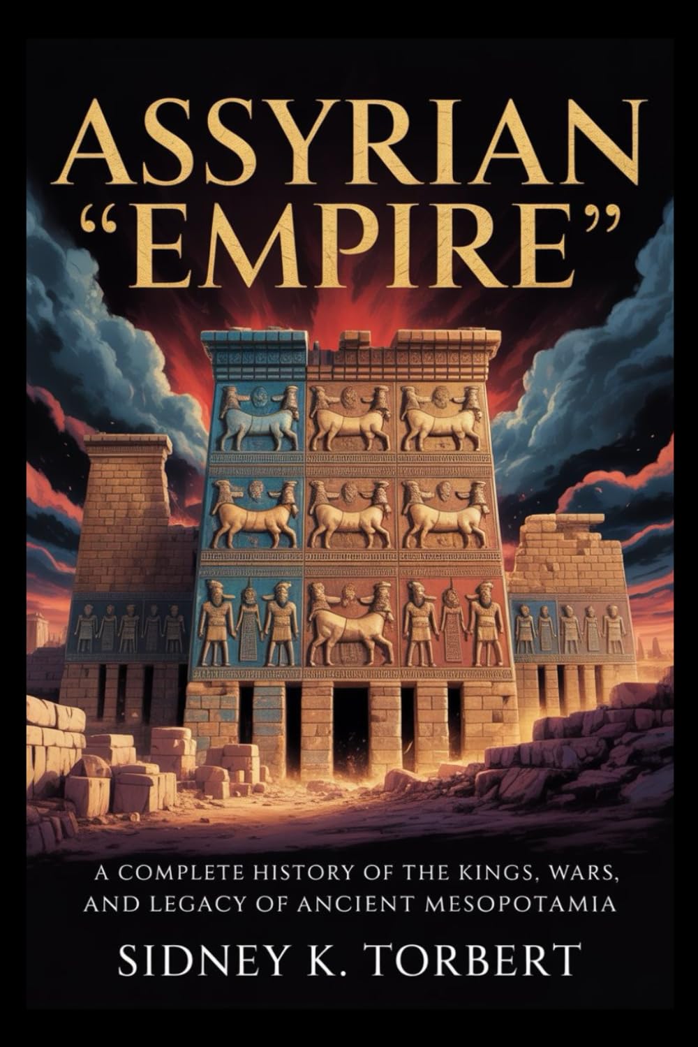 ASSYRIAN EMPIRE: A Complete History of the Kings, Wars, and Legacy of Ancient Mesopotamia (Ancient Civilization and Empires)