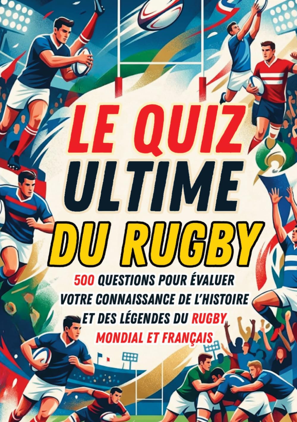 Le Quiz Ultime du Rugby: 500 questions pour évaluer votre connaissance de l'Histoire et des légendes du rugby mondial et français