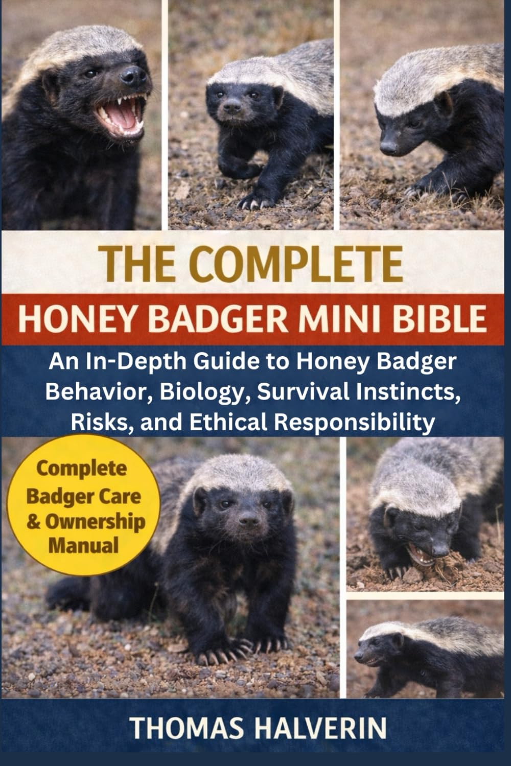 THE COMPLETE HONEY BADGER MINI BIBLE: An In-Depth Guide to Honey Badger Behavior, Biology, Survival Instincts, Risks, and Ethical Responsibility