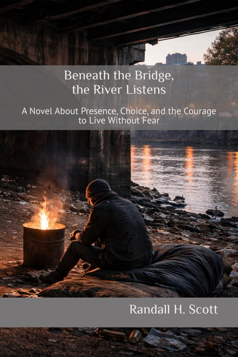 Beneath the Bridge, the River Listens: A Novel About Presence, Choice, and the Courage to Live Without Fear