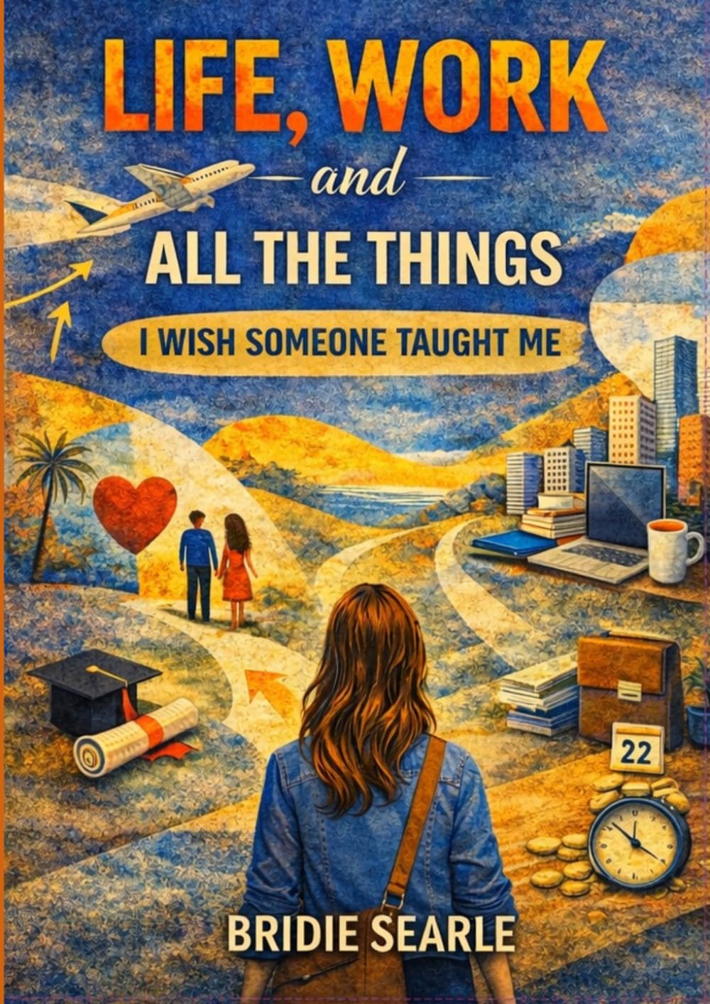 Life, Work And All The Things I Wish Someone Taught Me