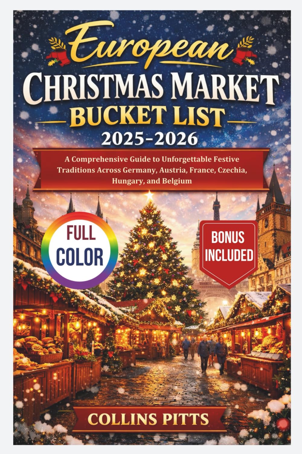 European Christmas Market Bucket List 2025-2026 (FULL COLOR): A Comprehensive Guide to Unforgettable Festive Traditions Across Germany, Austria, ... Belgium (Collins Pitts Bucket List Travel)
