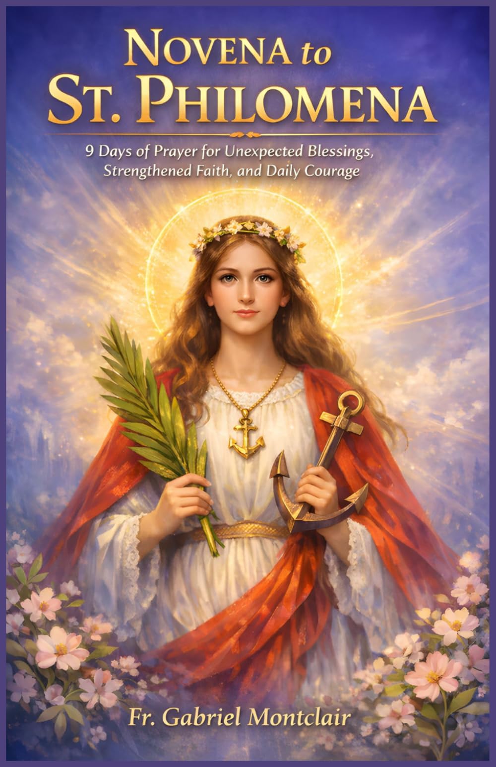 Novena to St. Philomena: 9 Days of Prayer for Unexpected Blessings, Strengthened Faith, and Daily Courage (The Eternal Hope & Healing Novenas)