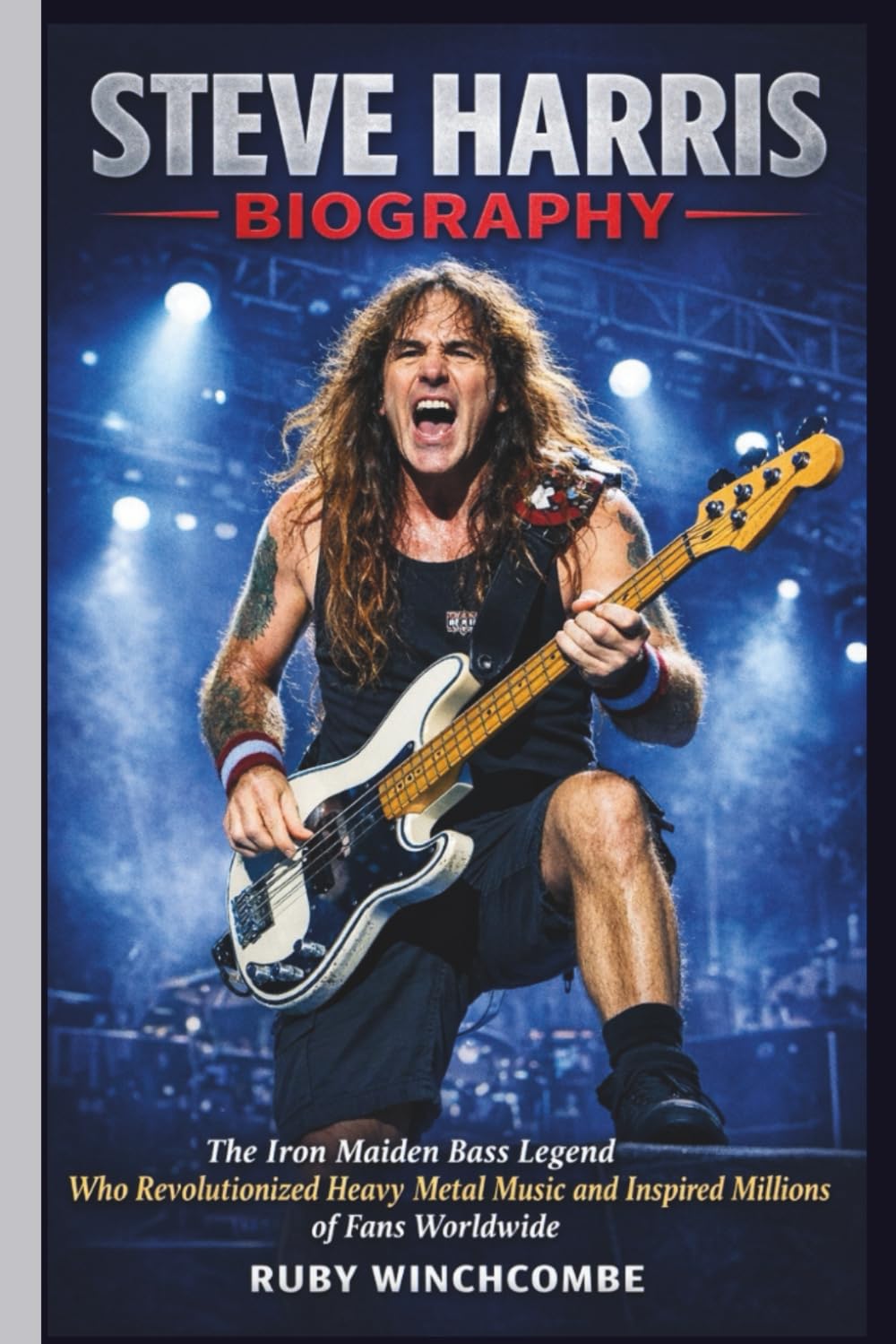STEVE HARRIS BIOGRAPHY: The Iron Maiden Bass Legend Who Revolutionized Heavy Metal Music and Inspired Millions of Fans Worldwide