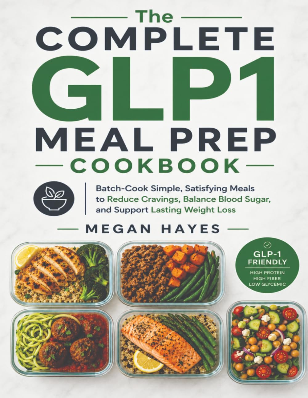 The Complete GLP1 Meal Prep Cookbook: Batch-Cook Simple, Satisfying Meals to Reduce Cravings, Balance Blood Sugar, and Support Lasting Weight Loss
