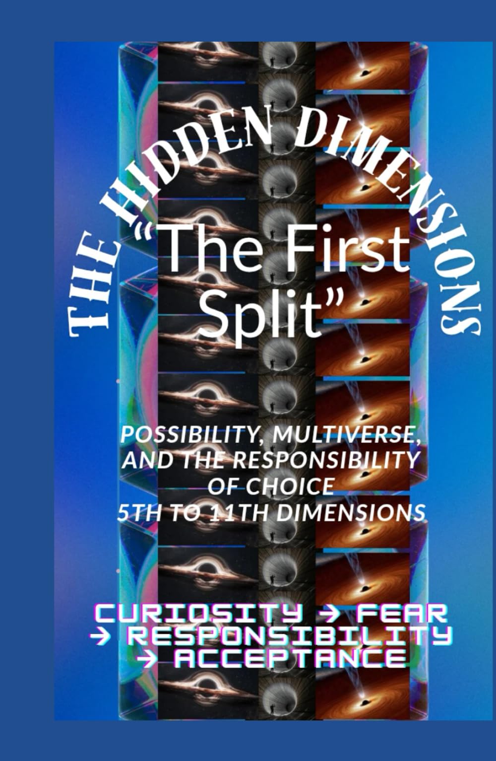 The Hidden Dimensions "The First Split”: Possibility, Multiverse, and the Responsibility of Choice 5th to 11th Dimensions / Curiosity → Fear → ... books 2D–3D - 4D And 5D–11th Dimensional)