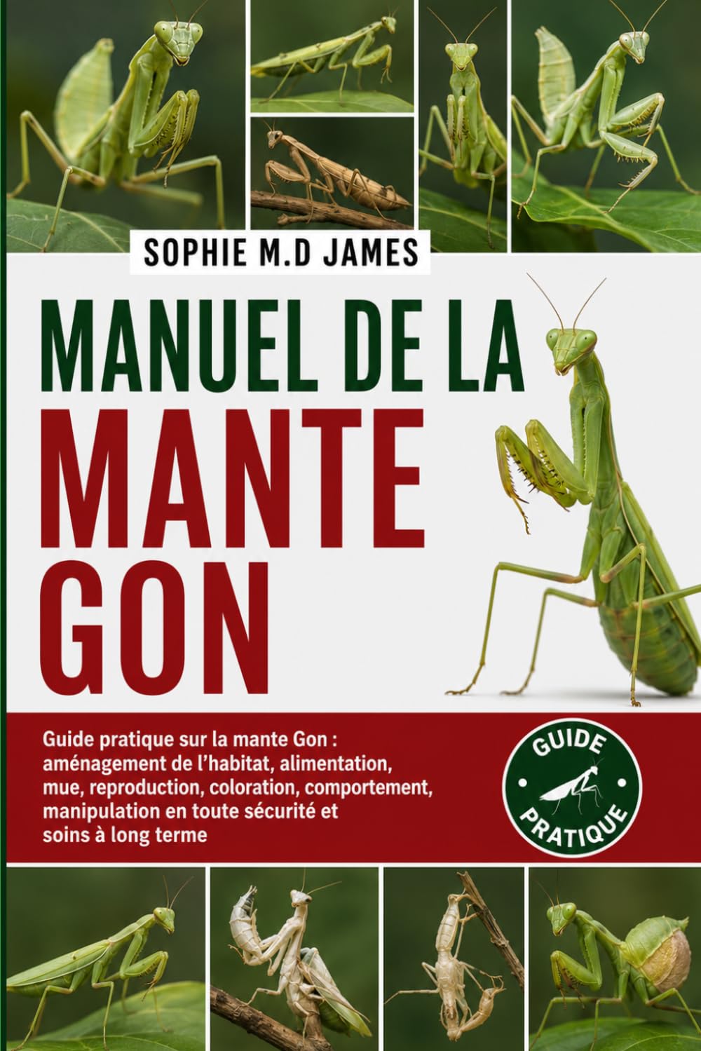 MANUEL DE LA MANTE GON: Guide pratique sur la mante Gon : aménagement de l’habitat, alimentation, mue, reproduction, coloration, comportement, manipulation en toute sécurité et soins à long terme