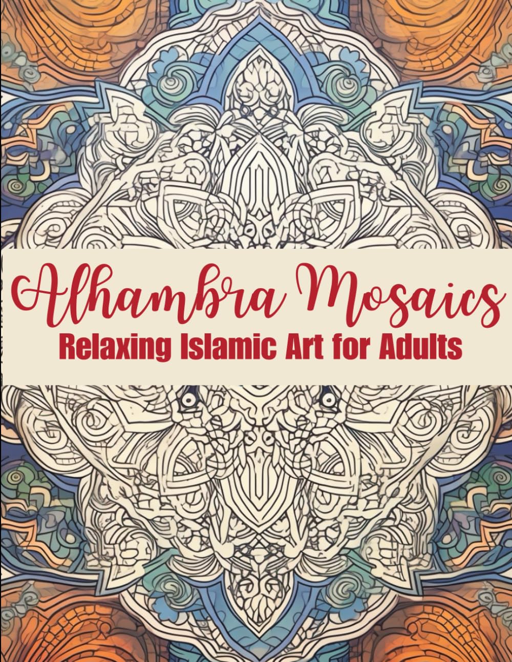 Alhambra Mosaics Coloring Book: Relaxing Islamic Art for Adults: - Discover Intricate Geometric Patterns, Meditative Stress Relief, and Mindful ... Inspired by Islamic Architecture and Design