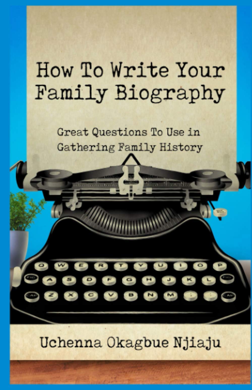 How To Write Your Family Biography: Great Questions To Use in Gathering Family History
