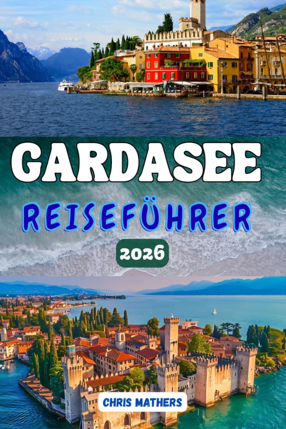 GARDASEE REISEFÜHRER 2026: Der Gardasee-Reiseführer, Geheimtipps, sorgfältig zusammengestellte Reiserouten, budgetfreundliche Tipps, die schönsten ... einen unvergesslichen Urlaub in Norditalien.
