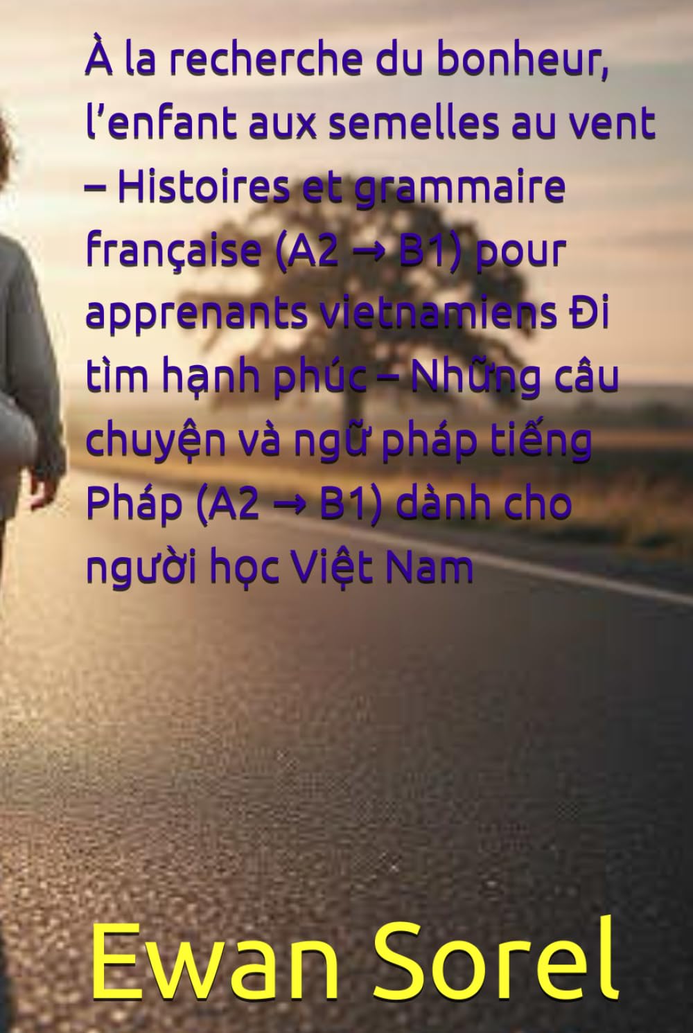 À la recherche du bonheur, l’enfant aux semelles au vent – Histoires et grammaire française (A2 → B1) pour apprenants vietnamiens Đi tìm hạnh phúc – ... Pháp (A2 → B1) dành cho người học Việt Nam