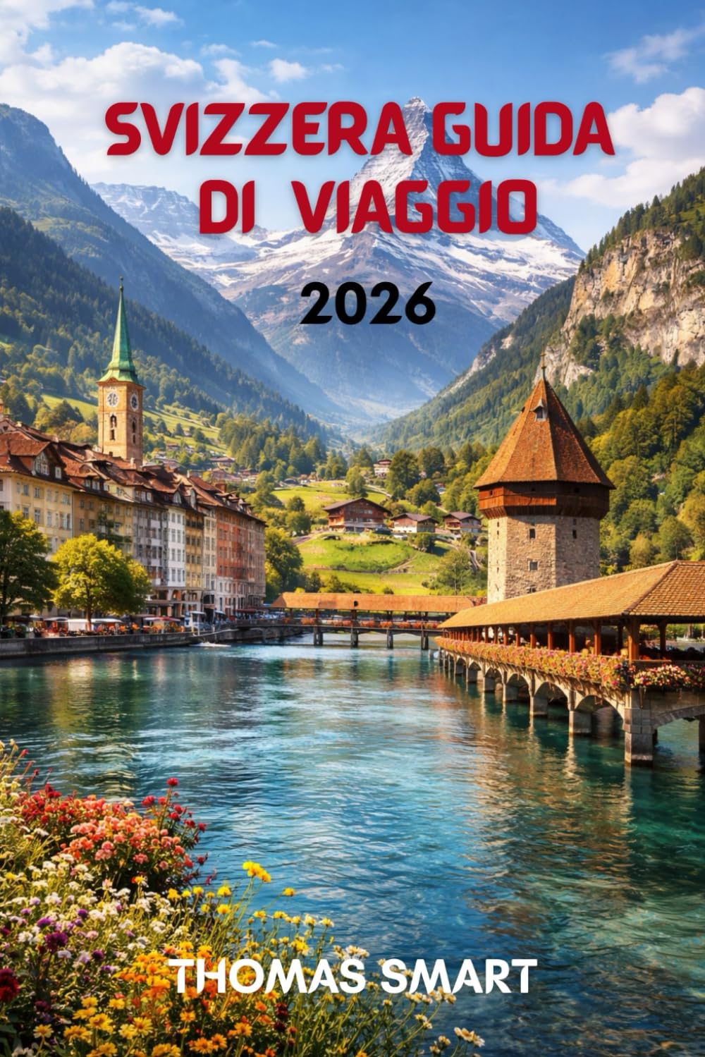 SVIZZERA GUIDA DI VIAGGIO 2026: Dalle Cime Innevate ai Paesi sul Lago: Un'Esperienza Svizzera Completa