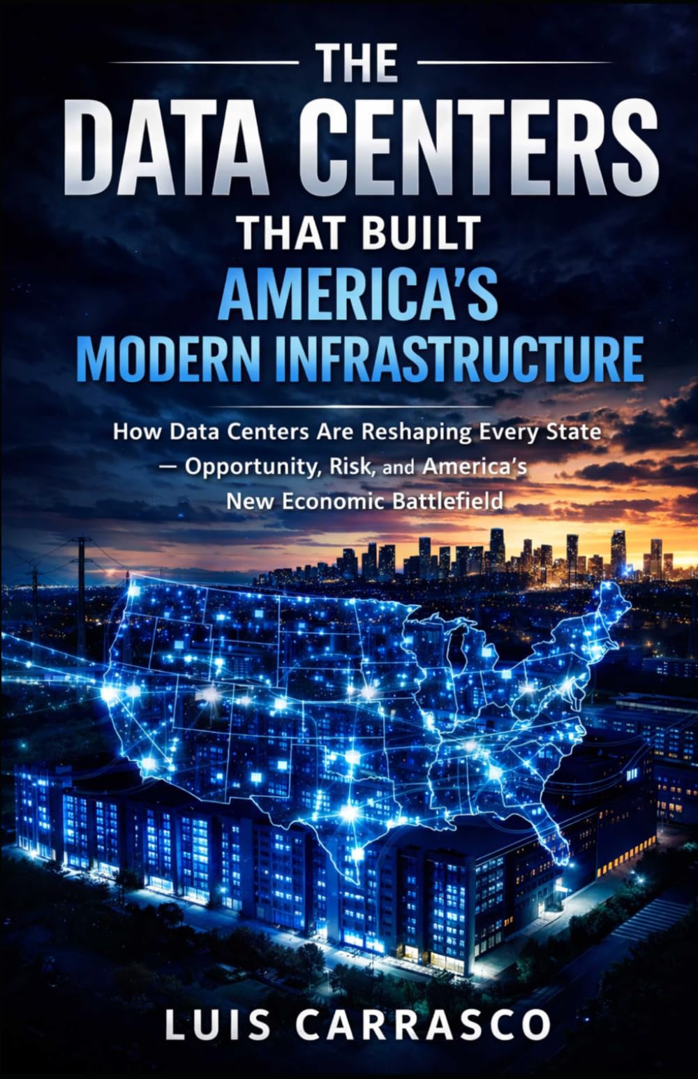 THE DATA CENTERS THAT BUILT AMERICA’S MODERN INFRASTRUCTURE: HOW DATA CENTERS ARE RESHAPING EVERY STATE OPPORTUNITY,RISK,AND AMERICA’S NEW ECONOMIC BATTLEFIELD
