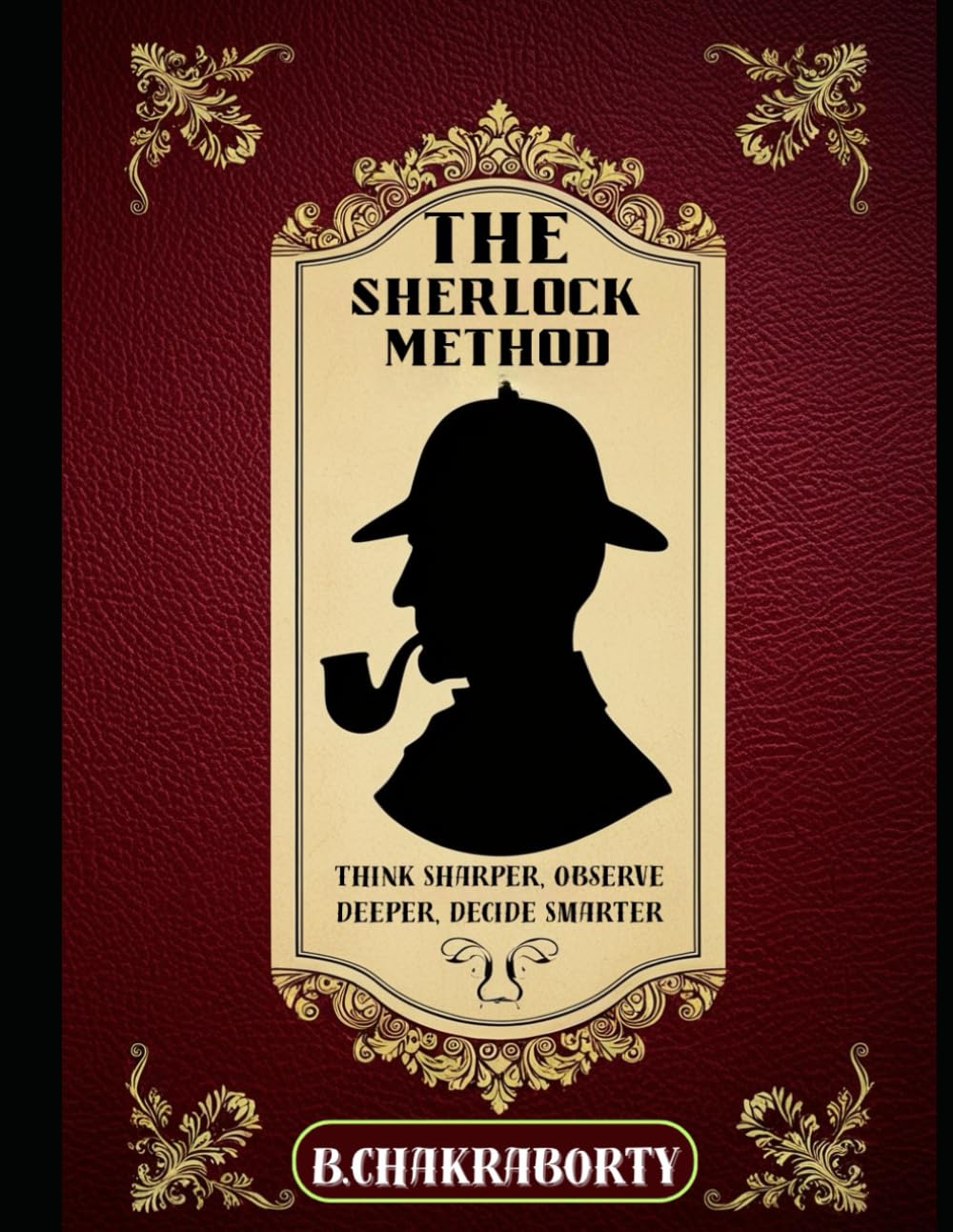 The Sherlock Method : Think Sharper, Observe Deeper, Decide Smarter: Critical Thinking Skills to Sharpen Observation, Detect Lies, and Solve Problems Like a Detective" (The Holmesian Mind Series)