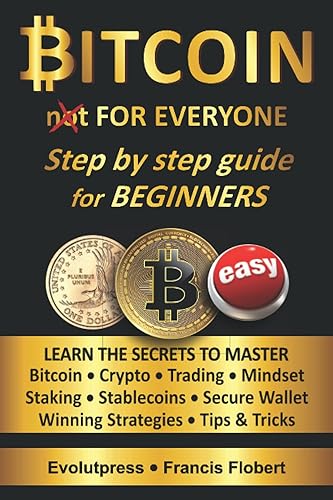 Bitcoin for everyone step by step guide for beginners: Learn the secrets to master Bitcoin Crypto Trading Mindset Staking Stablecoins Secure Wallet Winning Strategies Tips &amp; Tricks