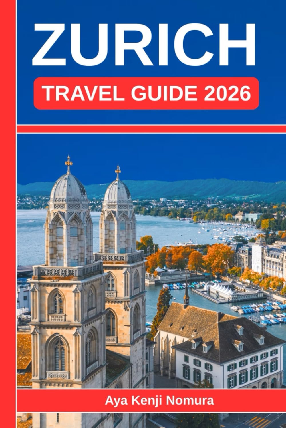 ZURICH TRAVEL GUIDE 2026: Your Essential Companion for Old Town Highlights, Lake Adventures, Viewpoints, Neighborhoods, and Hidden Corner
