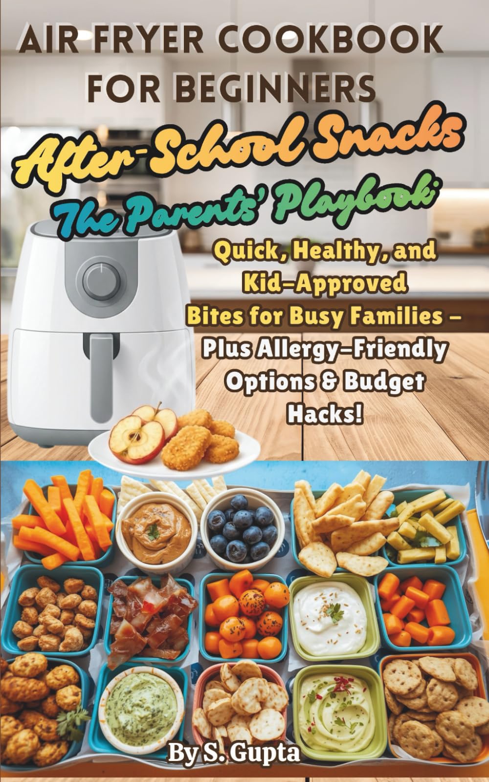 Air Fryer Cookbook for Beginners, After-School Snacks - The Parents’ Playbook: Quick, Healthy and Kid-Approved Bites for Busy Families – Plus ... Options & Budget Hacks! (Sangita’s Kitchen)