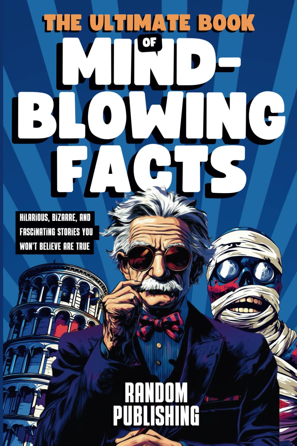 The Ultimate Book of Mind-Blowing Facts: Hilarious, Bizarre and Fascinating Stories You Won’t Believe Are True