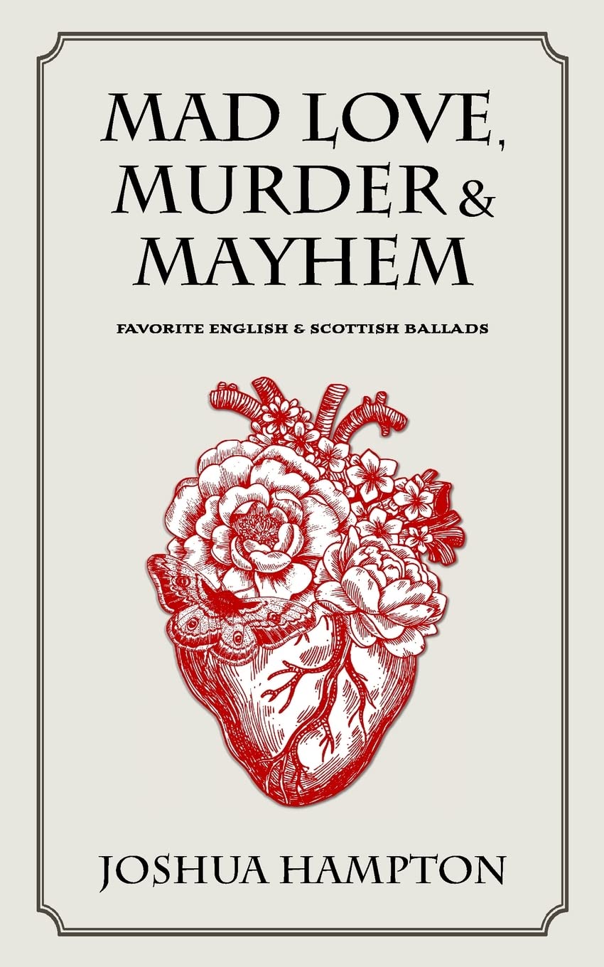 Mad Love, Murder and Mayhem: Favorite English and Scottish Ballads (An Anthology of Classic Ballads, War Songs & Shanties)