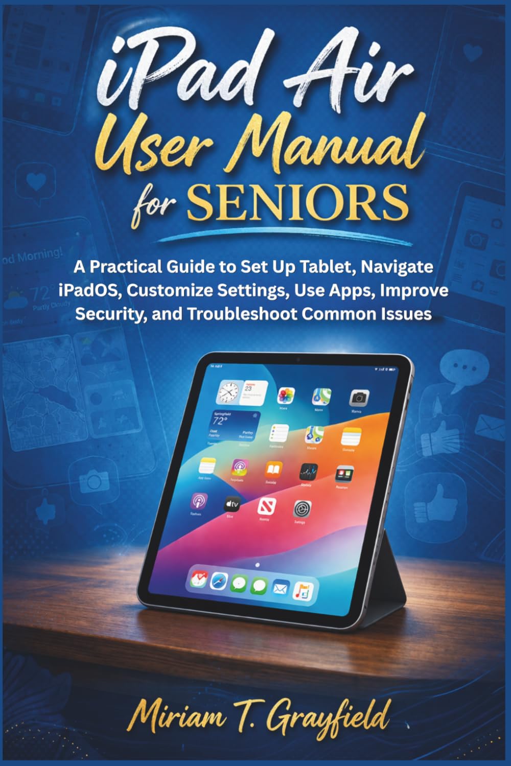 iPad Air User Manual for Seniors: A Practical Guide to Set Up Tablet, Navigate iPadOS, Customize Settings, Use Apps, Improve Security, and ... User Guides for Beginners and Seniors)