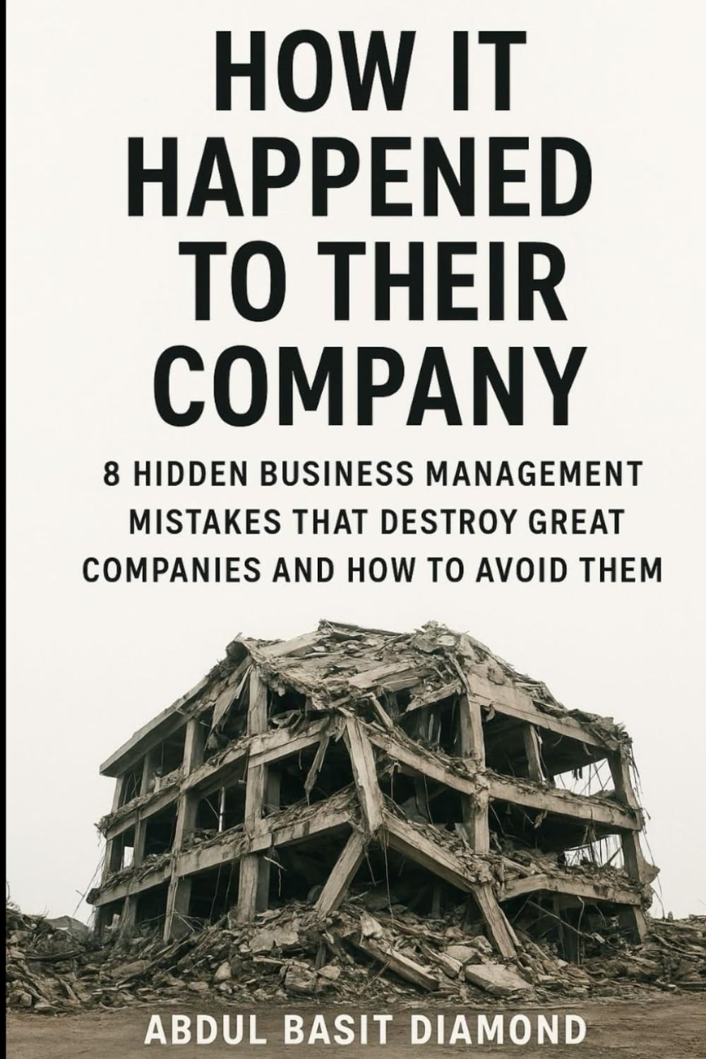 How It Happened to Their Company: 8 Hidden Business Management Mistakes That Destroy Great Companies and How to Avoid Them