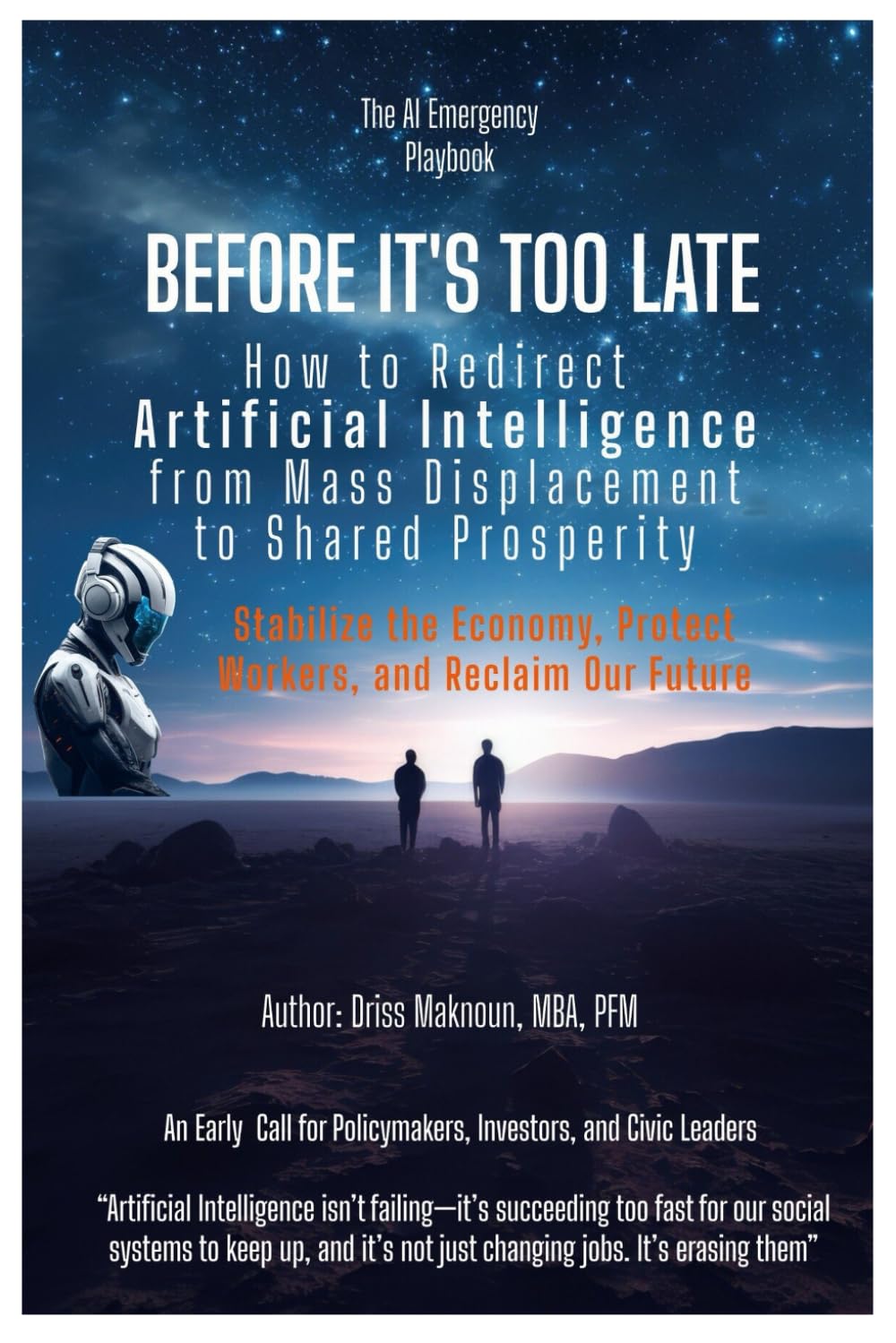 BEFORE IT'S TOO LATE: How to Redirect Artificial Intelligence from Mass Displacement to Shared Prosperity: The AI Emergency Playbook for Policymakers, Investors & Civic Leaders