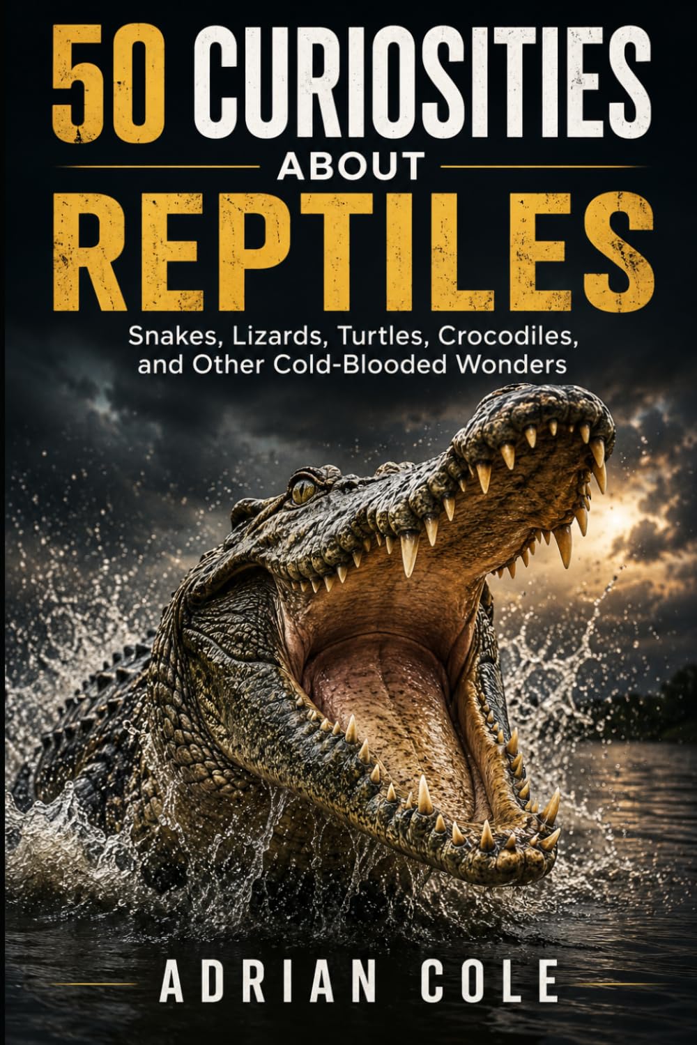 50 CURIOSITIES ABOUT REPTILES: Snakes, lizards, turtles, crocodiles, and other cold-blooded wonders
