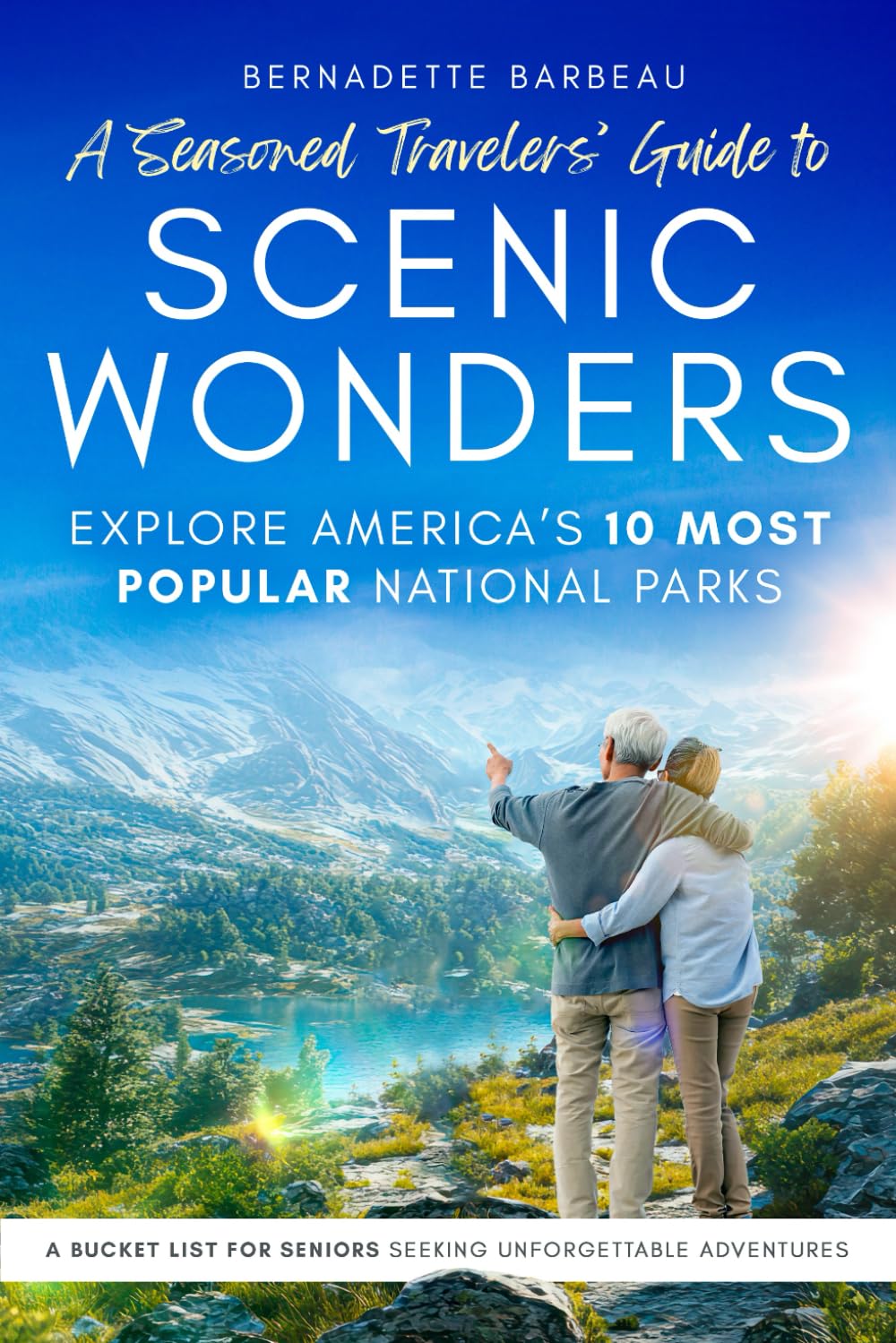 A Seasoned Travelers' Guide to Scenic Wonders: Explore America's 10 Most-Popular National Parks A Bucket List for Seniors Seeking Unforgettable Adventures