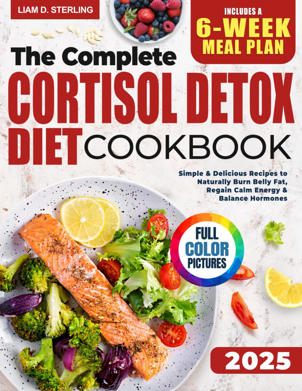 Cortisol Detox Diet Cookbook: Simple & Delicious Recipes to Naturally Burn Belly Fat, Regain Calm Energy & Balance Hormones — With Full-Color Photos & a 6-Week Meal Plan