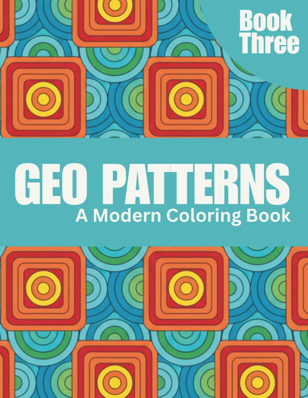 50 Geo Patterns: Relax & Color: A Calming Coloring Book of Geometric Designs for Stress Relief, Focus, and Mindfulness - Book Three (Geo Patterns: ... Designs for Stress Relief & Creativity)