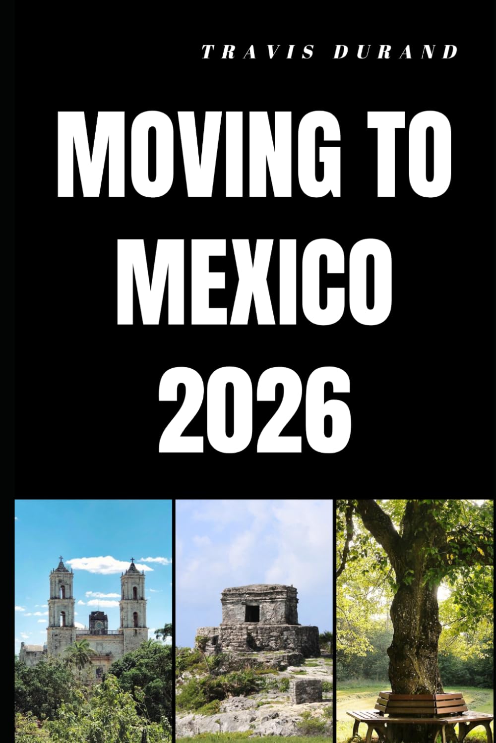 MOVING TO MEXICO 2026: Discover How to Relocate, Adapt, and Build a Fulfilling Life in Mexico