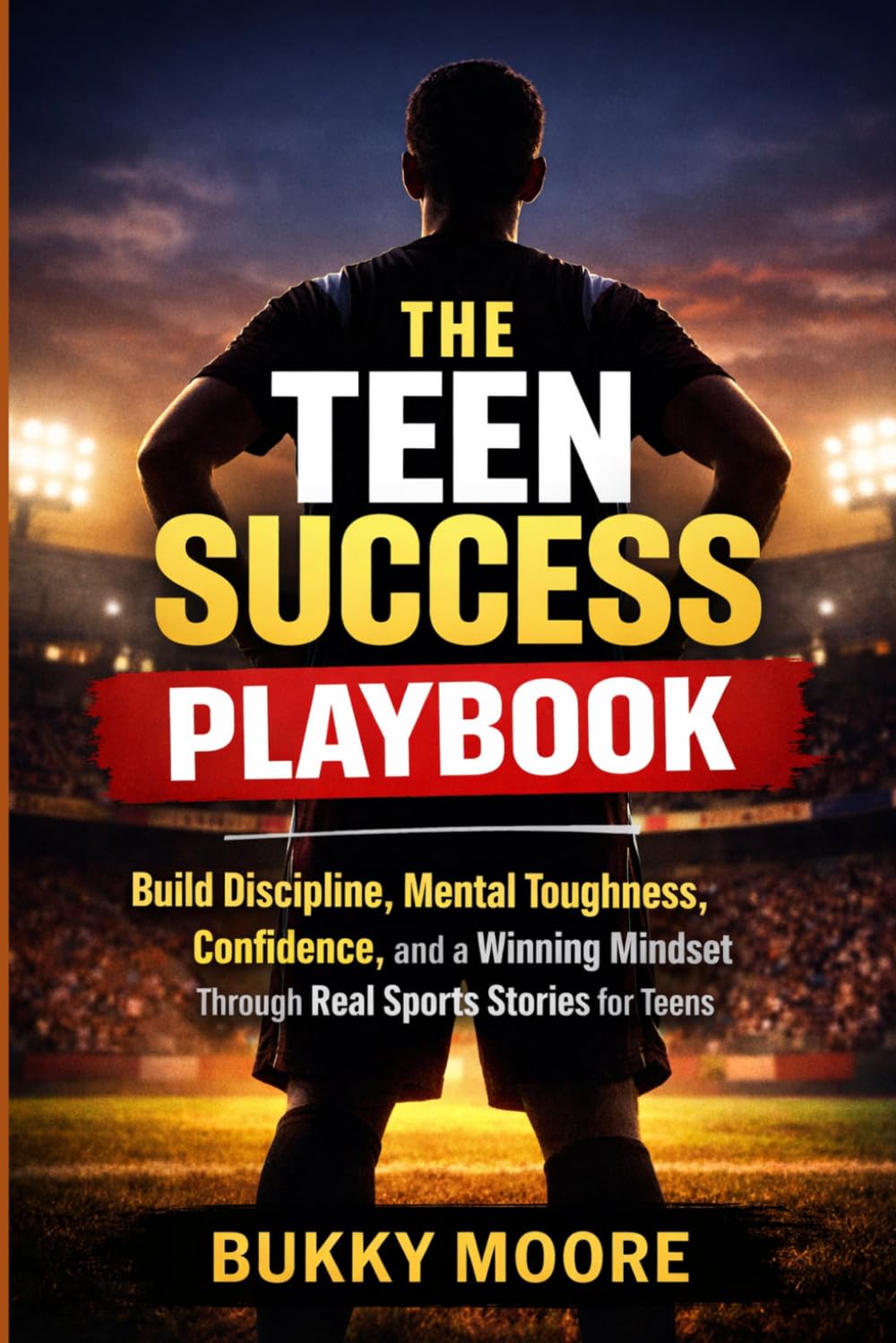 The Teen Success Playbook: Build Discipline, Mental Toughness, Confidence, and a Winning Mindset Through Real Sports Stories for Teens