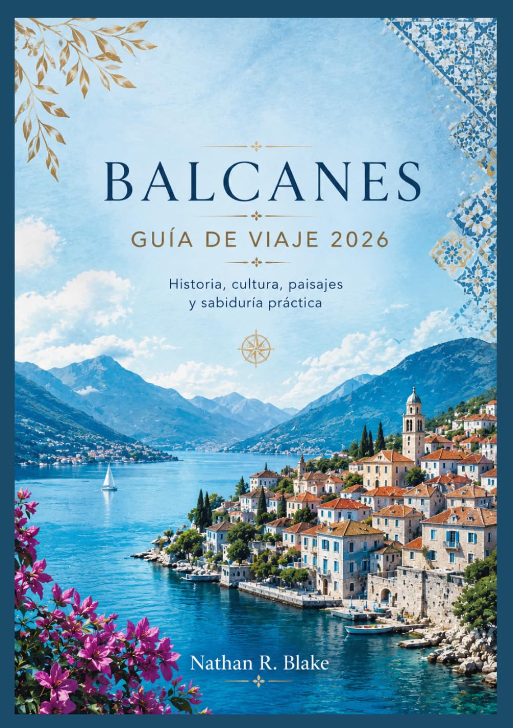 BALCANES GUÍA DE VIAJE 2026: Historia, cultura, paisajes y sabiduría práctica
