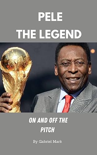 PELE: The Legend on and off the Pitch (childhood, Career, Legacy, Family, Net worth, Cause of Death and lot more) (Lives Worth Reading)