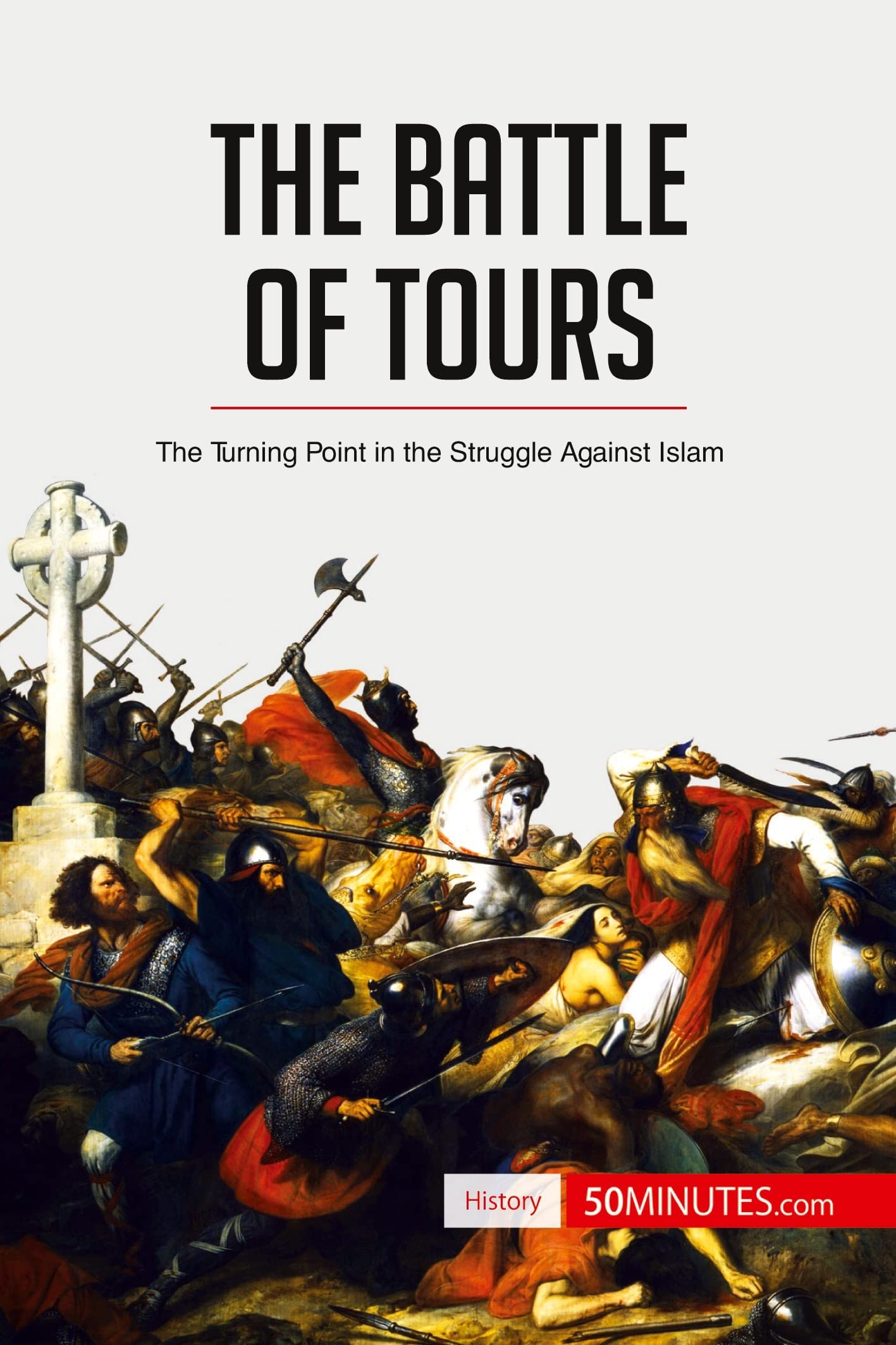 The Battle of Tours: The Turning Point in the Struggle Against Islam (History)