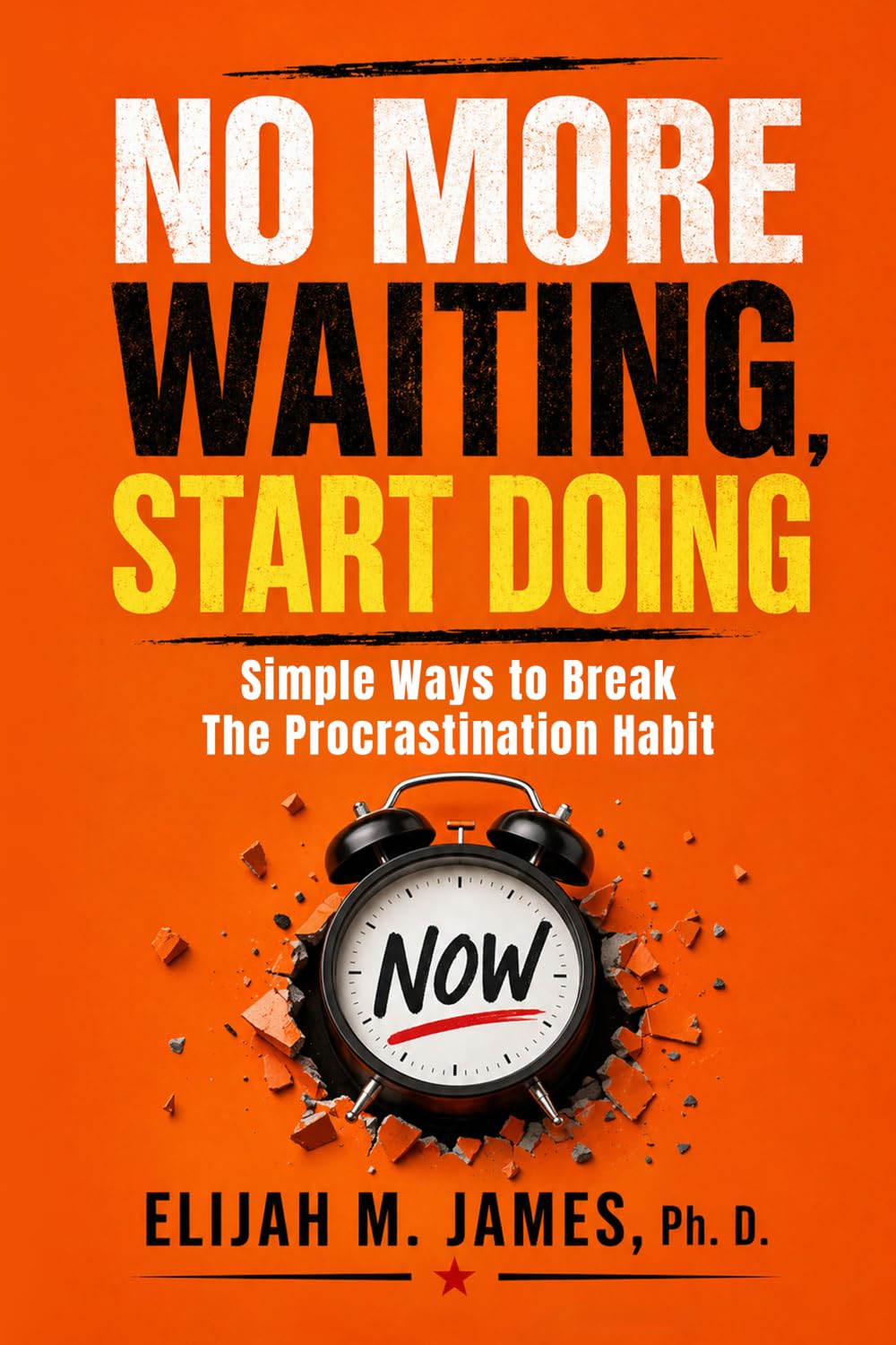 No More Waiting, start Doing: Simple Ways to Break Procrastination, Stop Overthinking, and Take Action Every Day