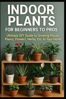 Indoor Plants for Beginners to Pros: Ultimate DIY Guide to Houseplants, Herbs, Flowers & More by James Harrison