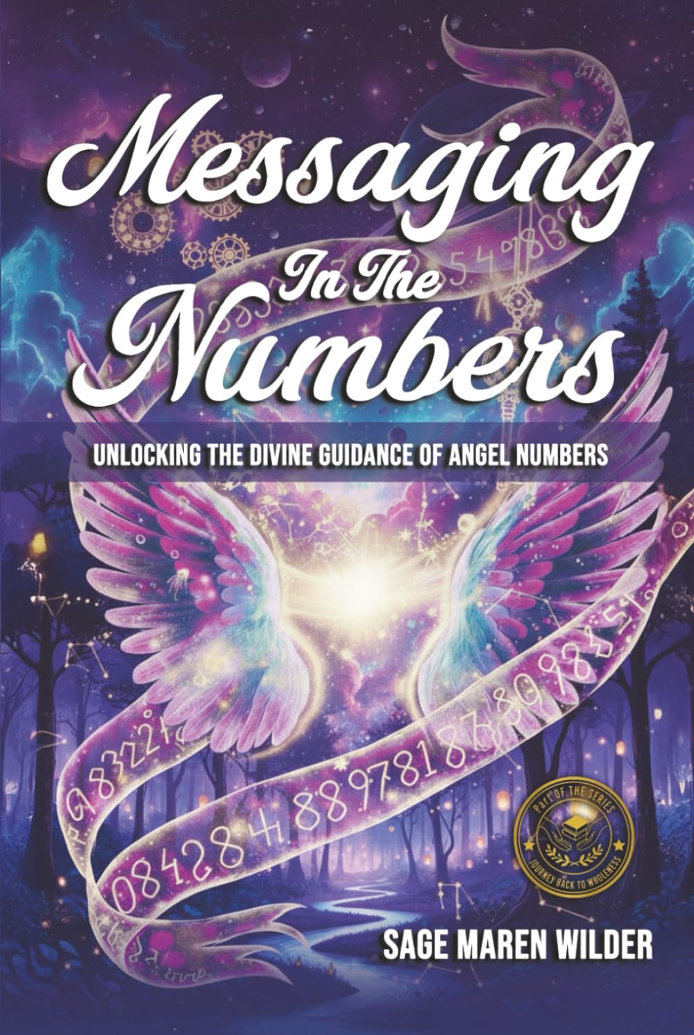 Messaging in the Numbers: Unlocking the Divine Guidance of Angel Numbers (The Journey Back to Wholeness Series)