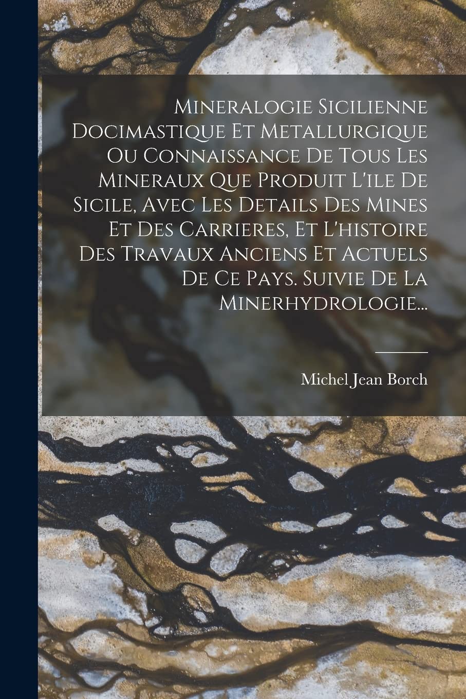 Mineralogie Sicilienne Docimastique Et Metallurgique Ou Connaissance De Tous Les Mineraux Que Produit L'ile De Sicile, Avec Les Details Des Mines Et ... De Ce Pays. Suivie De La Minerhydrologie...