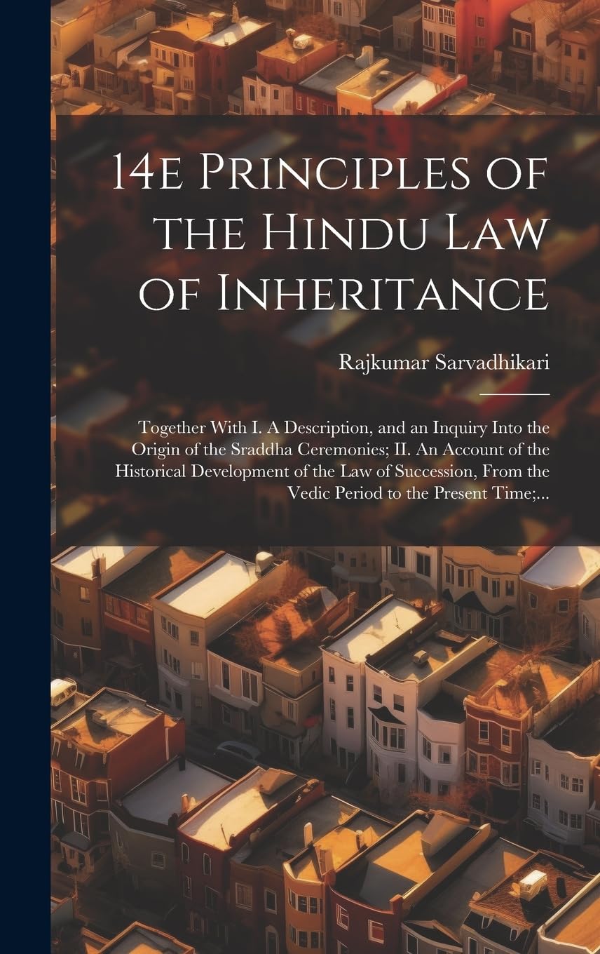 14e Principles of the Hindu Law of Inheritance: Together With I. A Description, and an Inquiry Into the Origin of the Sraddha Ceremonies; II. An ... From the Vedic Period to the Present Time;...