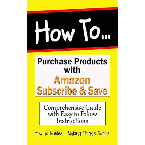 How to Purchase Products with Amazon Subscribe & Save: Comprehensive Guide with Easy to Follow Instructions (How to Guides Book 26)