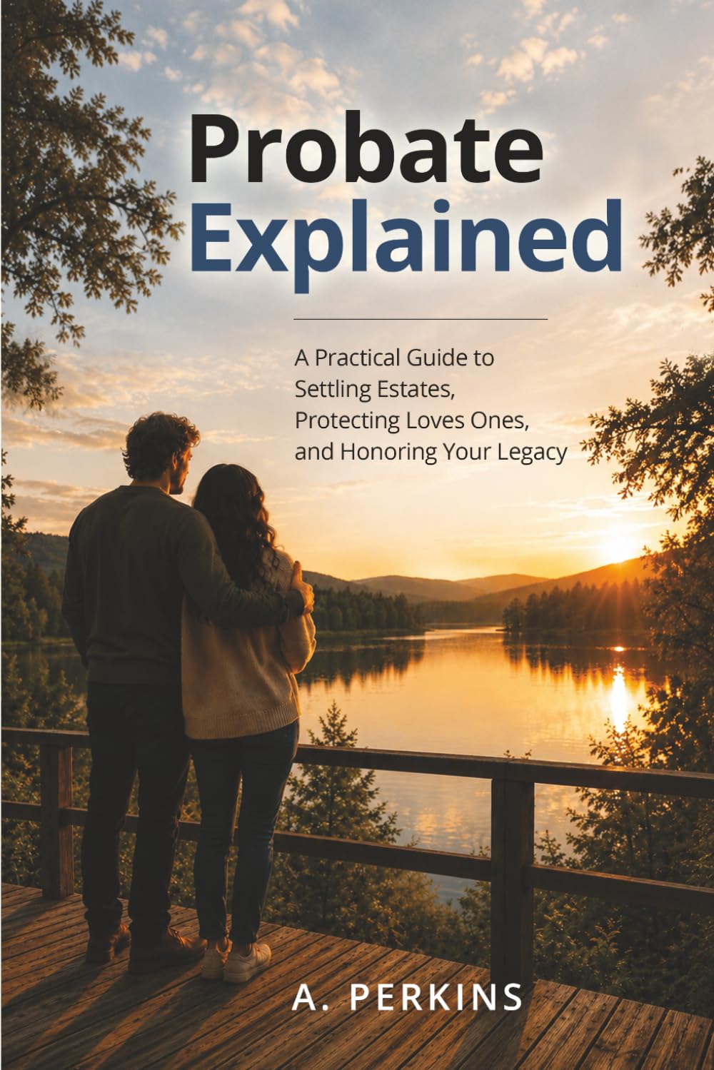 Probate Explained: A Practical Guide to Settling Estates, Protecting Loved Ones, and Honoring Your Legacy (The Complete Estate & Property Planning Series)
