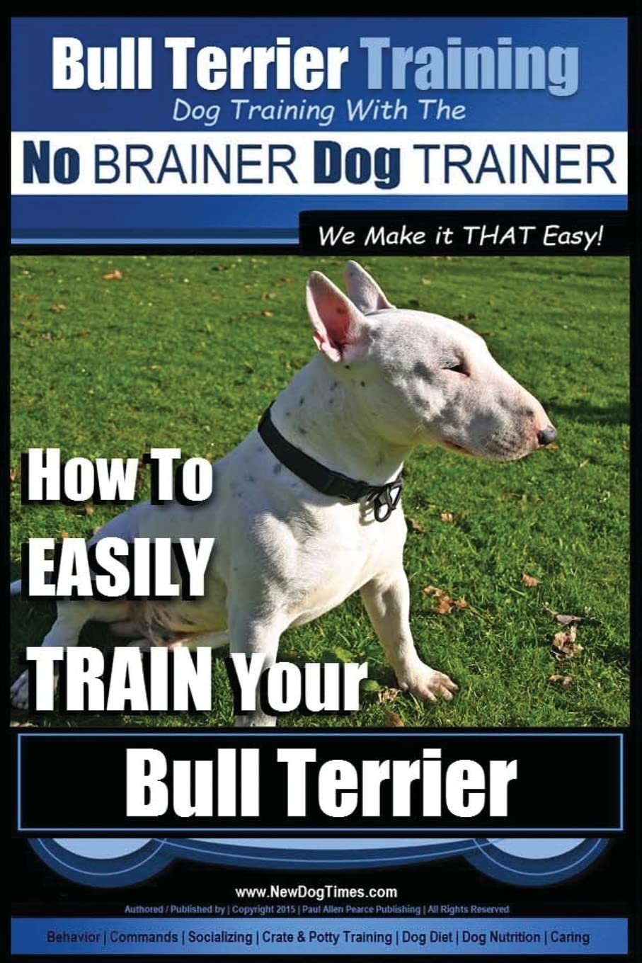 Bull Terrier Training Dog Training with the No BRAINER Dog TRAINER We Make it THAT Easy!: How To EASILY TRAIN Your Bull Terrier